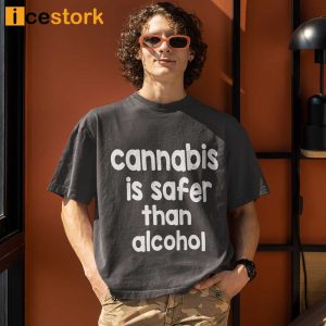 Cannabis Is Safer Than Alcohol Shirt