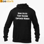 Drink Water Fight Racism Empower Women T-Shirt, Sweatshirt, Hoodie