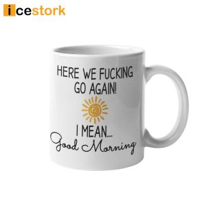 Here We Fucking Go Again I Mean Good Morning Coffee Mug