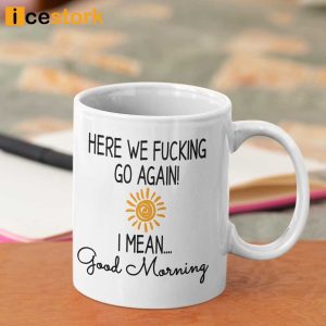 Here We Fucking Go Again I Mean Good Morning Coffee Mug