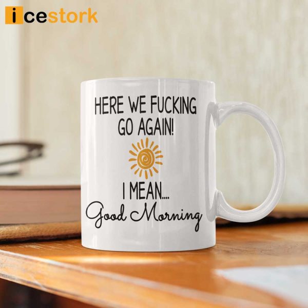 Here We Fucking Go Again I Mean Good Morning Coffee Mug