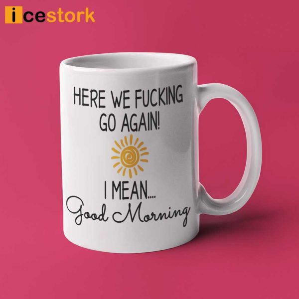 Here We Fucking Go Again I Mean Good Morning Coffee Mug
