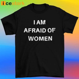 I Am Afraid Of Women Shirt