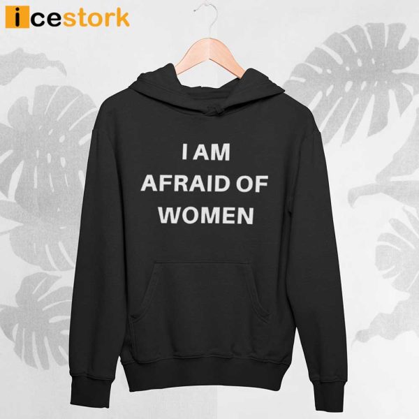 I Am Afraid Of Women Shirt Sweatshirt Hoodie Long Sleeve Tee