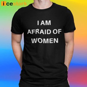 I Am Afraid Of Women Shirt