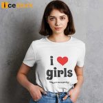 I Love Girls Why Are We So Pretty Shirt