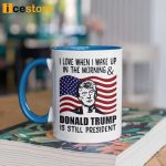 I Love When I Wake Up In The Morning And Donald Trump Is Still President Mug