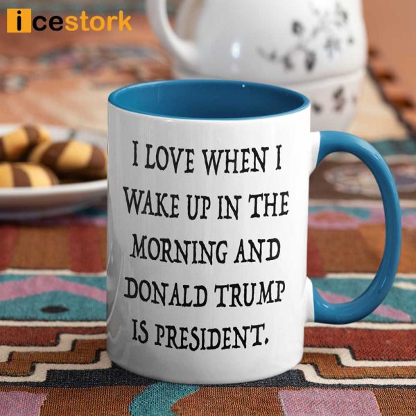I Love When I Wake Up In The Morning Donald Trump Is President Mug