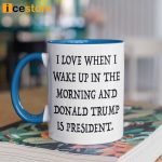 I Love When I Wake Up In The Morning Donald Trump Is President Mug