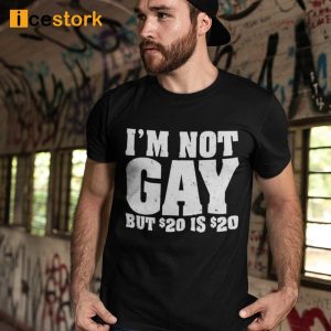 Im Not Gay But 20 Dollars Is 20 Dollars T-Shirt