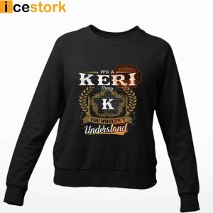 Its A Keri Thing You Wouldnt Understand T shirt SweatShirt Hoodie