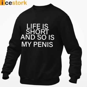 Life Is Short And So Is My Penis Shirt