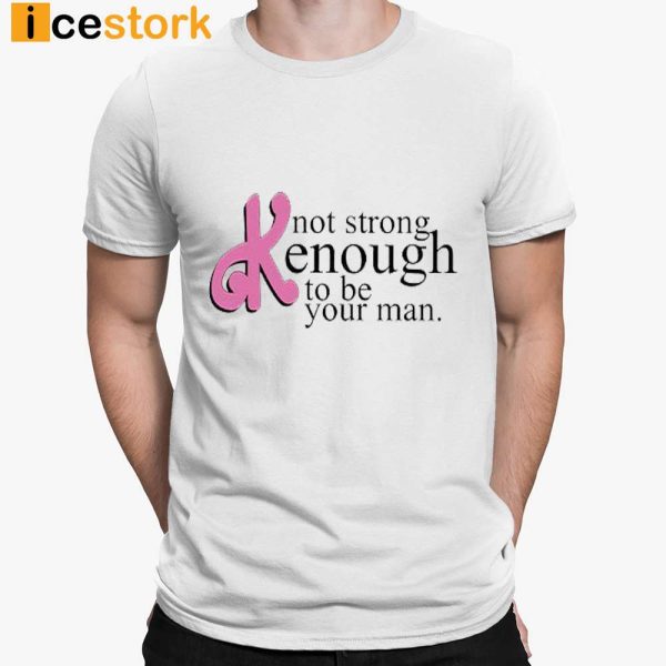 Not Strong Kenough To Be Your Man T-shirt, Sweatshirt, Hoodie