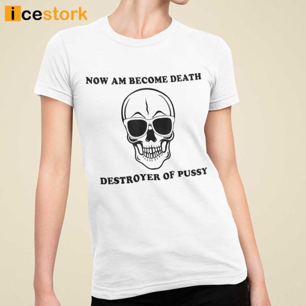 Now I Am Become Death Destroyer Of Pussy T-shirt