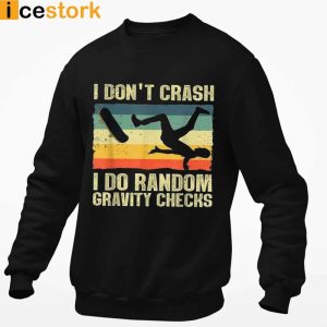 Skateboard I Dont Crash I Do Random Gravity Checks T shirt Sweatshirt Hoodie