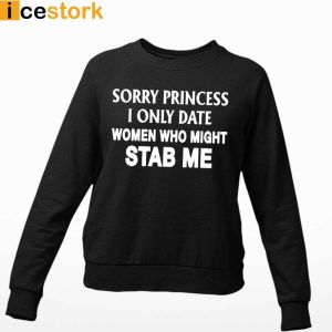 Sorry Princess I Only Date Women Who Might Stab Me T shirt Sweatshirt Hoodie