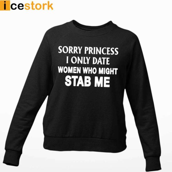 Sorry Princess I Only Date Women Who Might Stab Me T-shirt, Sweatshirt, Hoodie
