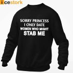 Sorry Princess I Only Date Women Who Might Stab Me T-shirt, Sweatshirt, Hoodie