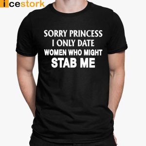 Sorry Princess I Only Date Women Who Might Stab Me T shirt Sweatshirt Hoodie