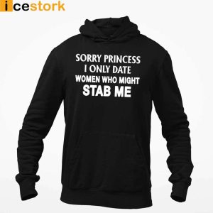 Sorry Princess I Only Date Women Who Might Stab Me T shirt Sweatshirt Hoodie