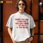 Sorry You Had A Bad Day You Can Touch My Dick If You Want Shirt