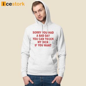 Sorry You Had A Bad Day You Can Touch My Dick If You Want Shirt