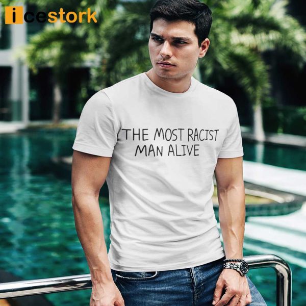 The Most Racist Man Alive T shirt