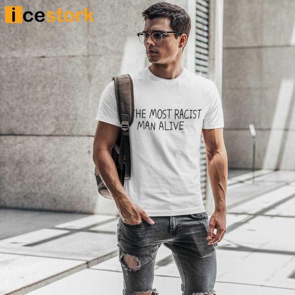 The Most Racist Man Alive T shirt