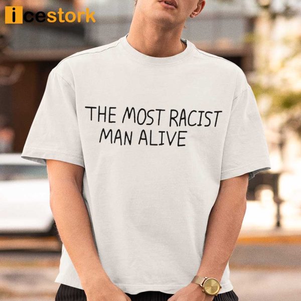 The Most Racist Man Alive T shirt
