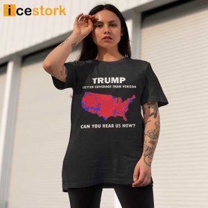 Trump Better Coverage Than Verizon Can You Hear Us Now Shirt