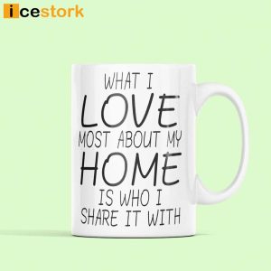What I Love Most About My Home Is Who I Share It With Mug