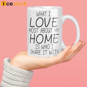 What I Love Most About My Home Is Who I Share It With Mug