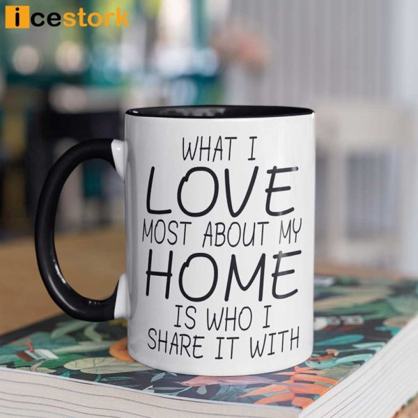 What I Love Most About My Home Is Who I Share It With Mug