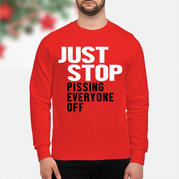 Just stop pissing everyone off shirt