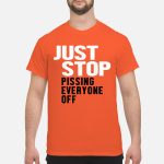 Just stop pissing everyone off shirt