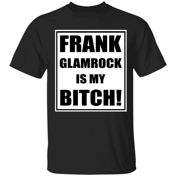 Frank Glamrock is my bitch shirt