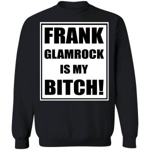 frank glamrock is my bitch shirt 3 1