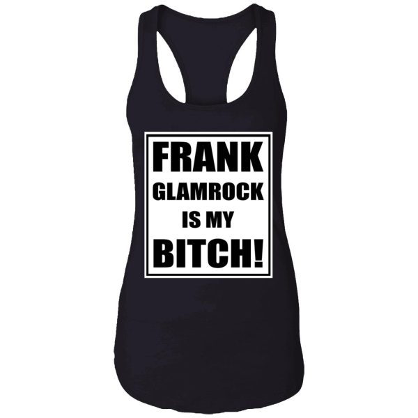 Frank Glamrock is my bitch shirt