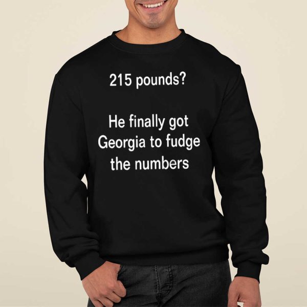 215 Pounds He Finally Got Georgia To Fudge The Numbers Shirt, Hoodie, Sweatshirt