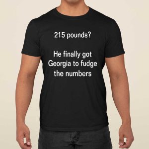 215 Pounds He Finally Got Georgia To Fudge The Numbers Shirt