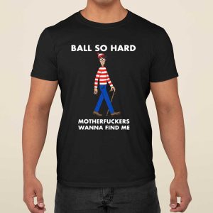 Ball So Hard Motherfuckers Wanna Find Me T Shirt