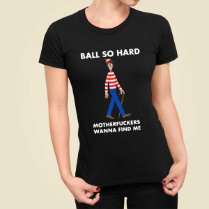 Ball So Hard Motherfuckers Wanna Find Me T Shirt