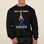 Ball So Hard Motherfuckers Wanna Find Me T-Shirt