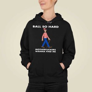 Ball So Hard Motherfuckers Wanna Find Me T Shirt