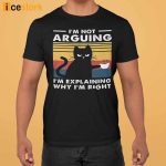 Black Cat I’m Not Arguing I’m Explaining Why I’m Right Shirt