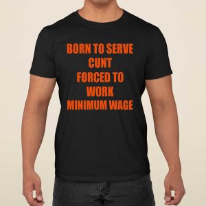 Born To Serve Cunt Forced To Work Minimum Wage Shirt