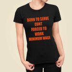 Born To Serve Cunt Forced To Work Minimum Wage Shirt