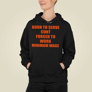 Born To Serve Cunt Forced To Work Minimum Wage Shirt