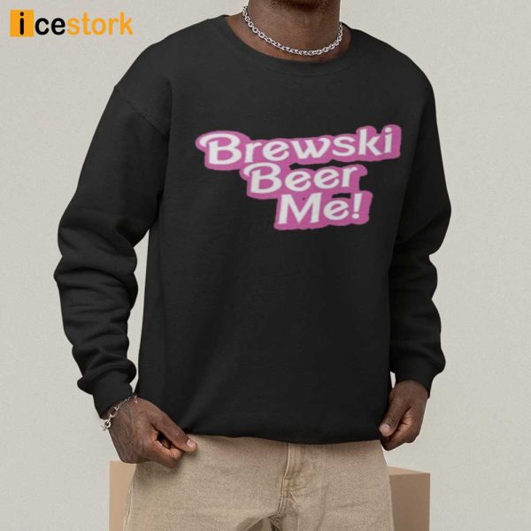 Brewski Beer Me Barbie Movie Shirt, Sweatshirt, Hoodie, Tank Top
