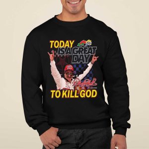 Dale Earnhardt Today Is A Great Day To Kill God Shirt